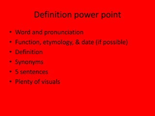 Definition power point Word and pronunciation Function, etymology, & date (if possible) Definition Synonyms 5 sentences Plenty of visuals 