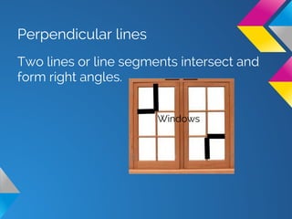 Perpendicular lines
Two lines or line segments intersect and
form right angles.
Windows
 