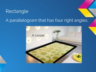 Rectangle
A parallelogram that has four right angles.
A carpet
 