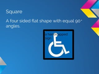 Square
A four sided flat shape with equal 90
angles.
a handicapped
sign
 