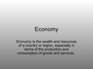 Economy Economy is the wealth and resources of a country or region, especially in terms of the production and consumption of goods and services.  