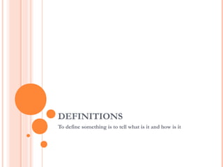 DEFINITIONS
To define something is to tell what is it and how is it
 
