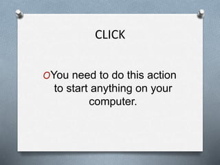 CLICK
OYou need to do this action
to start anything on your
computer.
 