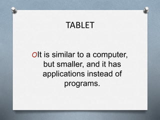 TABLET
OIt is similar to a computer,
but smaller, and it has
applications instead of
programs.
 