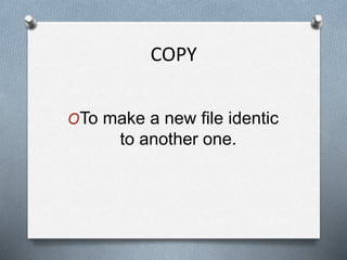 COPY
OTo make a new file identic
to another one.
 