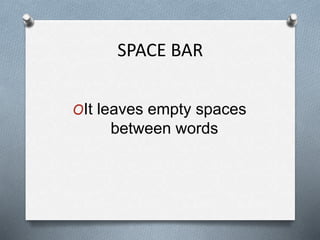 SPACE BAR
OIt leaves empty spaces
between words
 