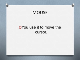 MOUSE
OYou use it to move the
cursor.
 