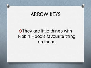 ARROW KEYS
OThey are little things with
Robin Hood’s favourite thing
on them.
 