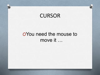 CURSOR
OYou need the mouse to
move it …
 