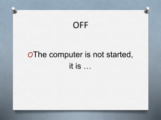 OFF
OThe computer is not started,
it is …
 
