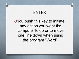 ENTER
OYou push this key to initiate
any action you want the
computer to do or to move
one line down when using
the program “Word”.
 
