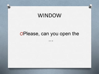 WINDOW
OPlease, can you open the
…
 