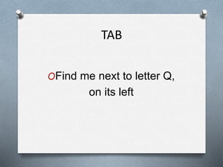 TAB
OFind me next to letter Q,
on its left
 