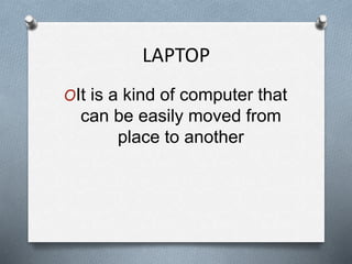 LAPTOP
OIt is a kind of computer that
can be easily moved from
place to another
 