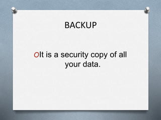 BACKUP
OIt is a security copy of all
your data.
 