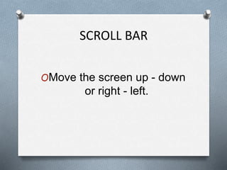 SCROLL BAR
OMove the screen up - down
or right - left.
 