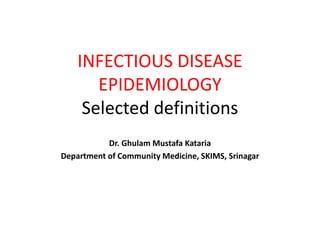 INFECTIOUS DISEASE
EPIDEMIOLOGY
Selected definitions
Dr. Ghulam Mustafa Kataria
Department of Community Medicine, SKIMS, Srinagar
 
