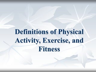 Definitions of Physical
Activity, Exercise, and
Fitness
 
