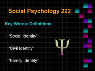 Social Psychology 222
Key Words: Definitions
• “Social Identity”
• “Civil Identity”
• “Family Identity”
 