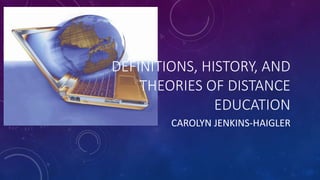 DEFINITIONS, HISTORY, AND
THEORIES OF DISTANCE
EDUCATION
CAROLYN JENKINS-HAIGLER
 