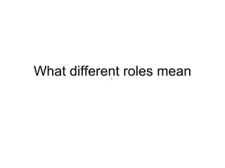 What different roles mean .  