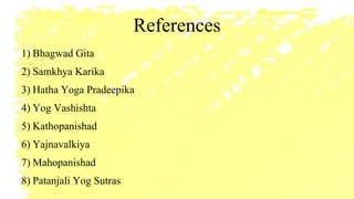References
1) Bhagwad Gita
2) Samkhya Karika
3) Hatha Yoga Pradeepika
4) Yog Vashishta
5) Kathopanishad
6) Yajnavalkiya
7) Mahopanishad
8) Patanjali Yog Sutras
 