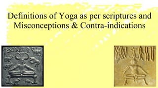 Definitions of Yoga as per scriptures and
Misconceptions & Contra-indications
 