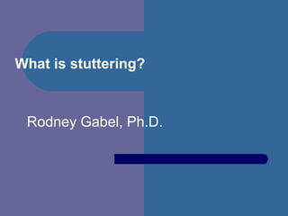 What is stuttering?
Rodney Gabel, Ph.D.
 