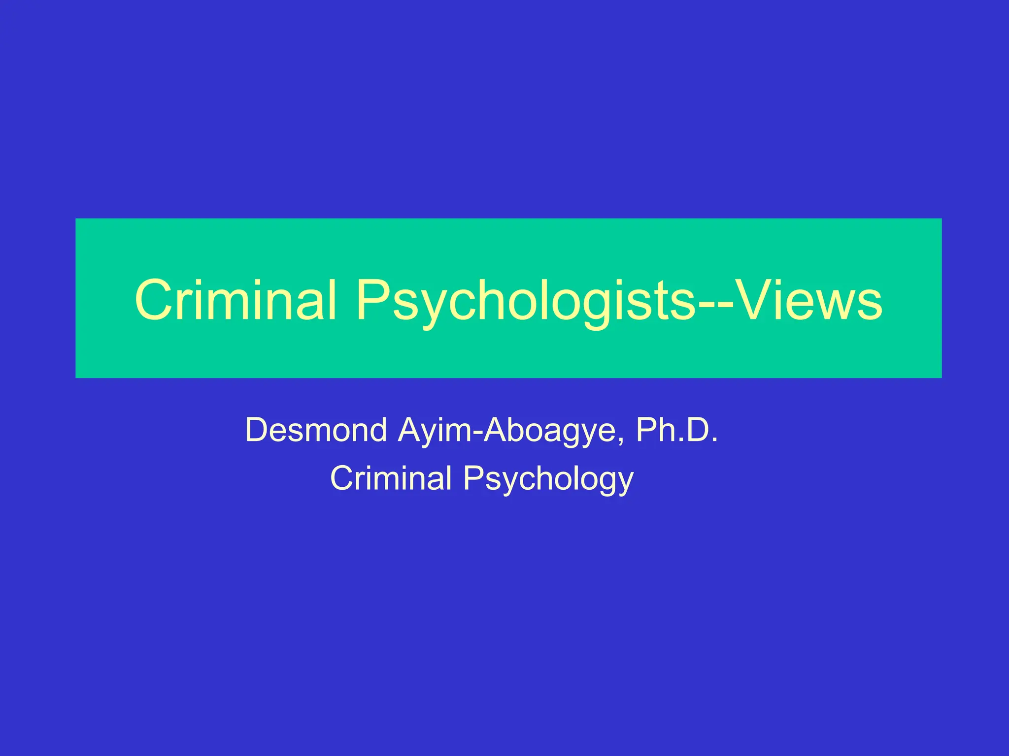 Criminal Psychologists--Views
Desmond Ayim-Aboagye, Ph.D.
Criminal Psychology
 