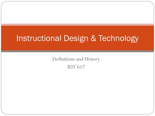 Definitions and History
IDT 617
Instructional Design & Technology
 