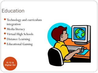 Education
Technology and curriculum
integration
Media literacy
Virtual High Schools
Distance Learning
Educational Gaming
K-12 &
Higher Ed
 