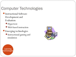 Computer Technologies
Instructional Software
Development and
Evaluation
Hypertext
Web-based instruction
Emerging technologies
Instructional gaming and
simulation
Learning
Technologies
 