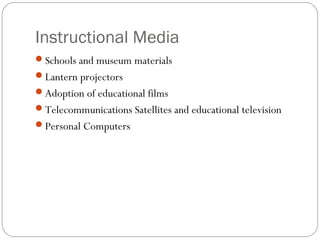 Instructional Media
Schools and museum materials
Lantern projectors
Adoption of educational films
Telecommunications Satellites and educational television
Personal Computers
 