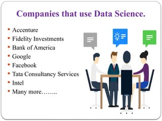 Companies that use Data Science.
 Accenture
 Fidelity Investments
 Bank of America
 Google
 Facebook
 Tata Consultancy Services
 Intel
 Many more……..
 