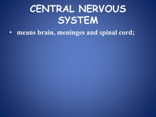CENTRAL NERVOUS
SYSTEM
• means brain, meninges and spinal cord;
 