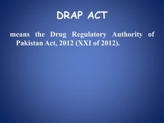 DRAP ACT
means the Drug Regulatory Authority of
Pakistan Act, 2012 (XXI of 2012).
 