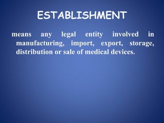 ESTABLISHMENT
means any legal entity involved in
manufacturing, import, export, storage,
distribution or sale of medical devices.
 
