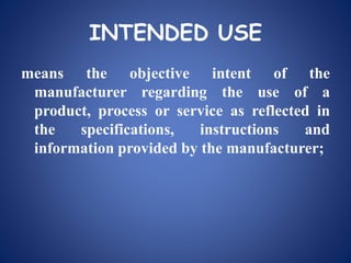 INTENDED USE
means the objective intent of the
manufacturer regarding the use of a
product, process or service as reflected in
the specifications, instructions and
information provided by the manufacturer;
 
