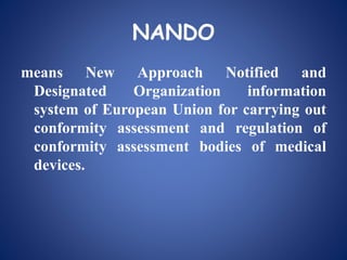 NANDO
means New Approach Notified and
Designated Organization information
system of European Union for carrying out
conformity assessment and regulation of
conformity assessment bodies of medical
devices.
 