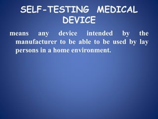 SELF-TESTING MEDICAL
DEVICE
means any device intended by the
manufacturer to be able to be used by lay
persons in a home environment.
 