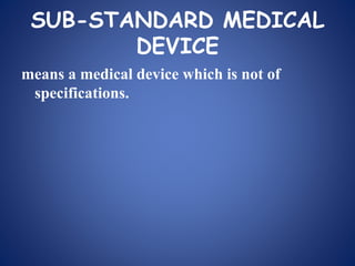 SUB-STANDARD MEDICAL
DEVICE
means a medical device which is not of
specifications.
 