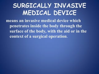 SURGICALLY INVASIVE
MEDICAL DEVICE
means an invasive medical device which
penetrates inside the body through the
surface of the body, with the aid or in the
context of a surgical operation.
 