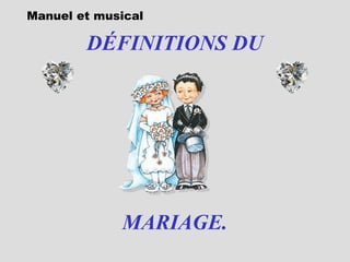 DÉFINITIONS DU
MARIAGE.
Manuel et musical
 