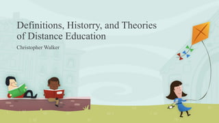 Definitions, Historry, and Theories
of Distance Education
Christopher Walker
 