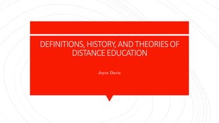 DEFINITIONS,HISTORY,ANDTHEORIESOF
DISTANCEEDUCATION
Joyce Davis
 
