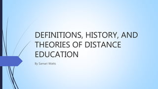 DEFINITIONS, HISTORY, AND
THEORIES OF DISTANCE
EDUCATION
By Samari Watts
 