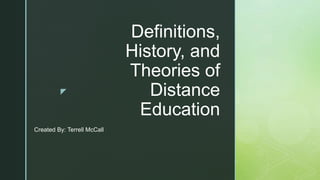 z
Definitions,
History, and
Theories of
Distance
Education
Created By: Terrell McCall
 