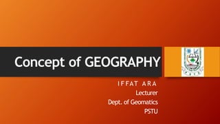 Concept of GEOGRAPHY
I F FAT A R A
Lecturer
Dept. of Geomatics
PSTU
 