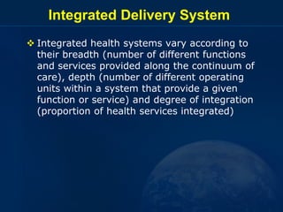 Integrated Delivery System
 Integrated health systems vary according to
their breadth (number of different functions
and ...