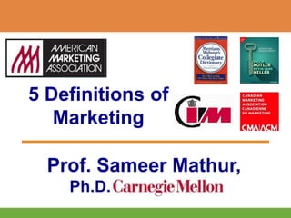 5 Definitions of
Marketing
Prof. Sameer Mathur,
Ph.D.
 